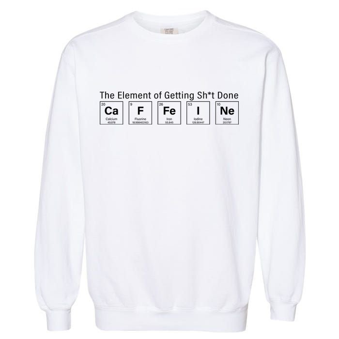 Caffeine The Element Of Getting Shit Done Garment-Dyed Sweatshirt