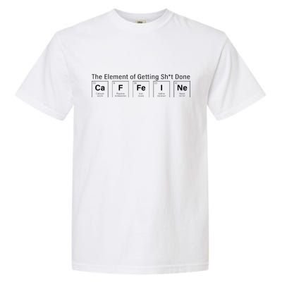 Caffeine The Element Of Getting Shit Done Garment-Dyed Heavyweight T-Shirt