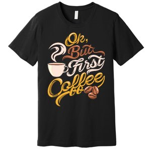 Caffeine Addict Gift OK But First Coffee Premium T-Shirt