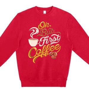 Caffeine Addict Gift OK But First Coffee Premium Crewneck Sweatshirt