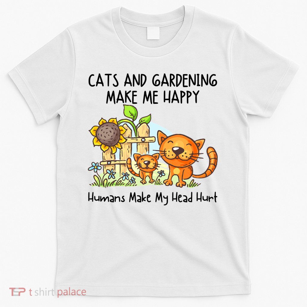 Cats And Gardening Make Me Happy Humans Make My Head Hurt T-Shirt