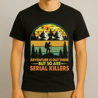 Camping Adventure Is Out There But So Are Serial Killers T-Shirt