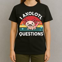 Cute Axolotl- I Axolotl Question   Funny T-Shirt