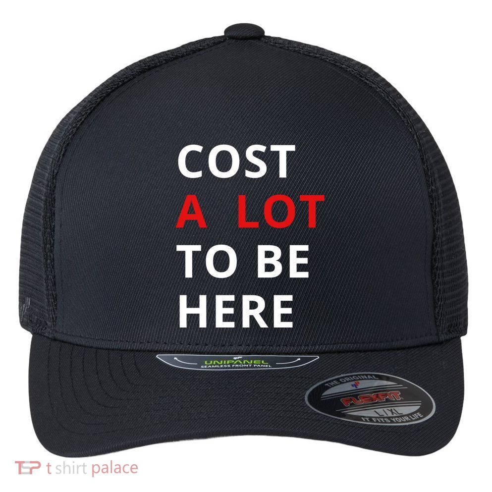 Cost A Lot To Be Here Flexfit Unipanel Trucker Cap