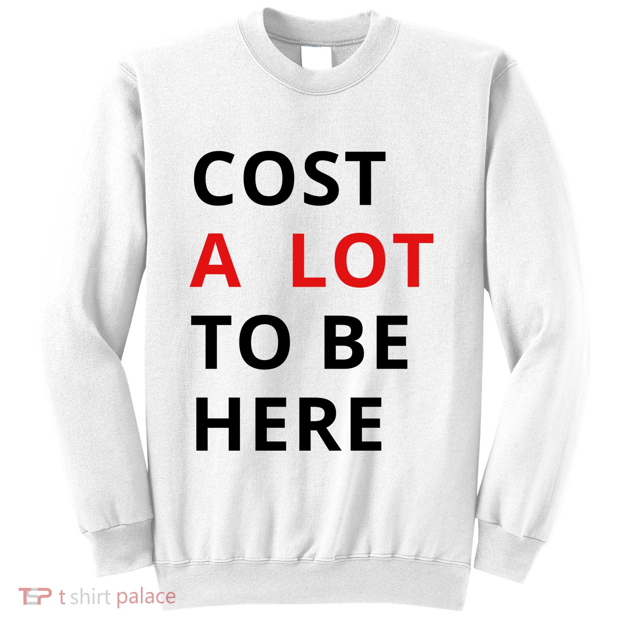 Cost A Lot To Be Here Sweatshirt