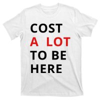 Cost A Lot To Be Here T-Shirt