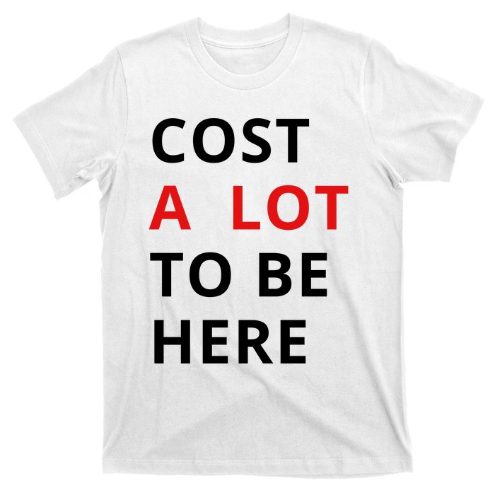 Cost A Lot To Be Here T-Shirt