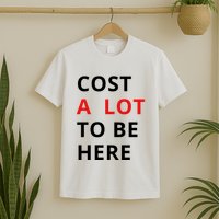 Cost A Lot To Be Here T-Shirt