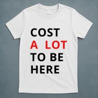 Cost A Lot To Be Here T-Shirt