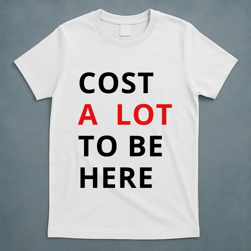 Cost A Lot To Be Here T-Shirt