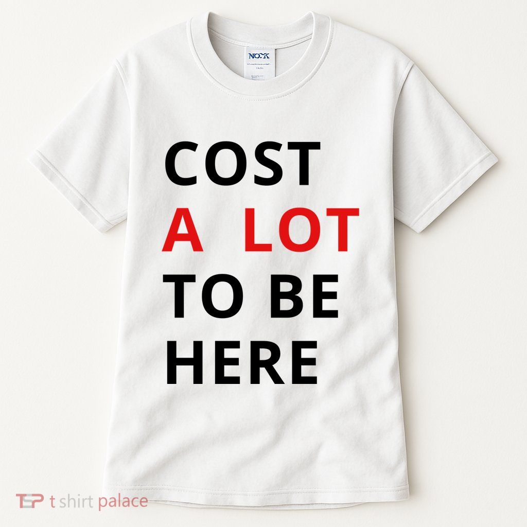 Cost A Lot To Be Here Tall T-Shirt