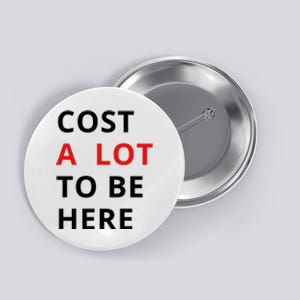 Cost A Lot To Be Here Button