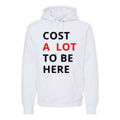 Cost A Lot To Be Here Premium Hoodie