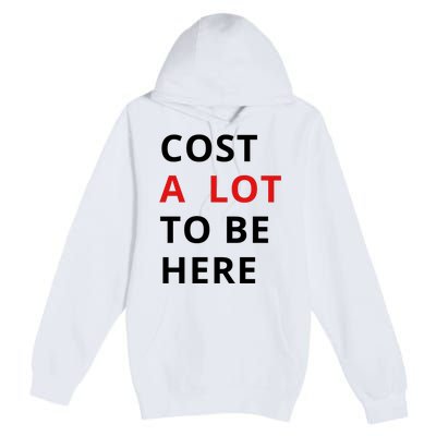 Cost A Lot To Be Here Premium Pullover Hoodie