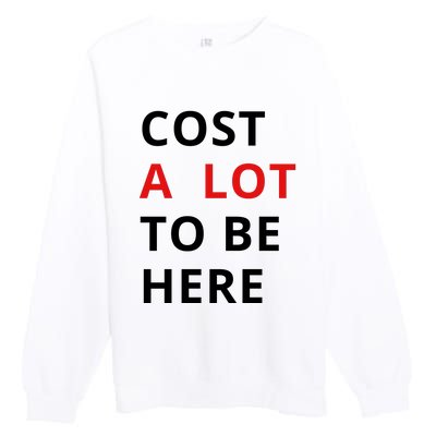 Cost A Lot To Be Here Premium Crewneck Sweatshirt