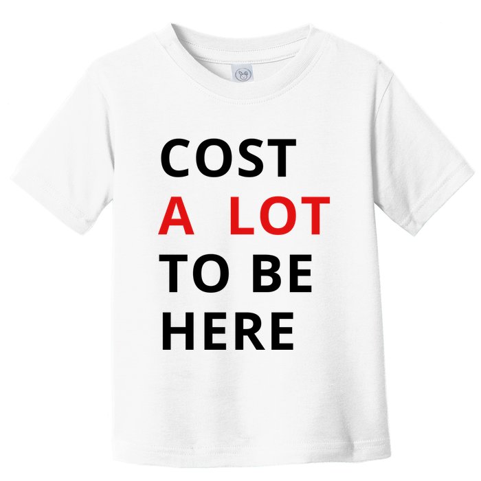 Cost A Lot To Be Here Toddler T-Shirt
