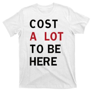 Cost A Lot To Be Here T-Shirt