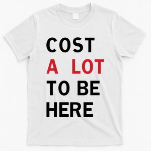 Cost A Lot To Be Here T-Shirt