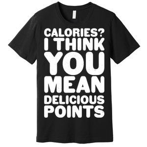 Calories? I Think You Mean Delicious Points Premium T-Shirt