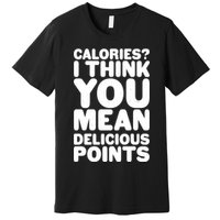 Calories? I Think You Mean Delicious Points Premium T-Shirt
