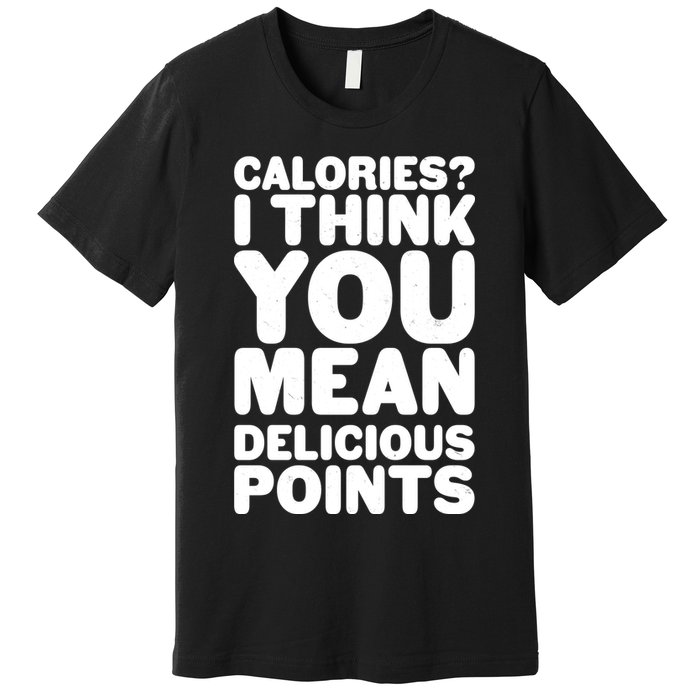 Calories? I Think You Mean Delicious Points Premium T-Shirt