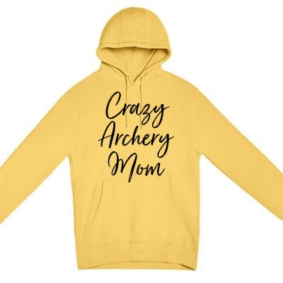 Crazy Archery Mom Mother's Day Gift For Archer Bow Meaningful Gift Premium Pullover Hoodie