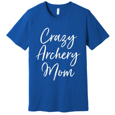 Crazy Archery Mom Mother's Day Gift For Archer Bow Meaningful Gift Premium T-Shirt