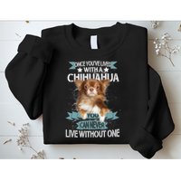 Can't Live Without A Chihuahua Sweatshirt