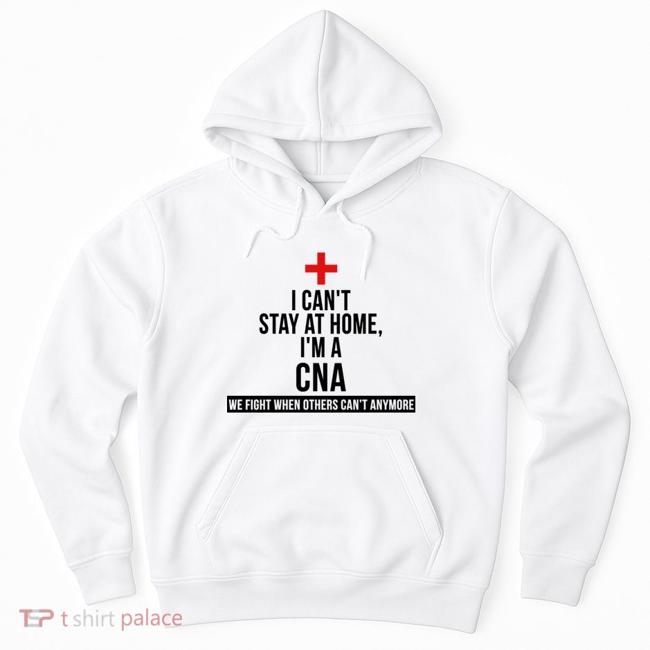 Can't Stay At Home CNA We Fight When Others Can't Hoodie