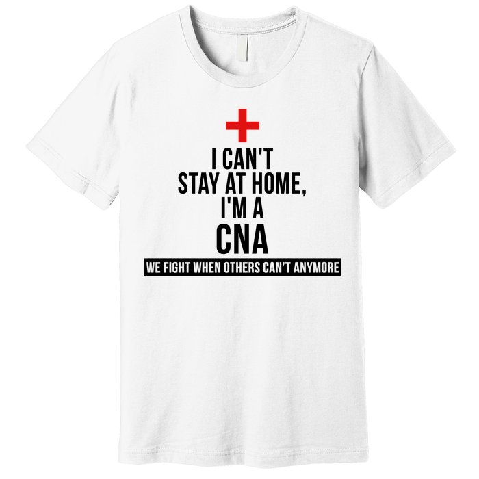 Can't Stay At Home CNA We Fight When Others Can't Premium T-Shirt