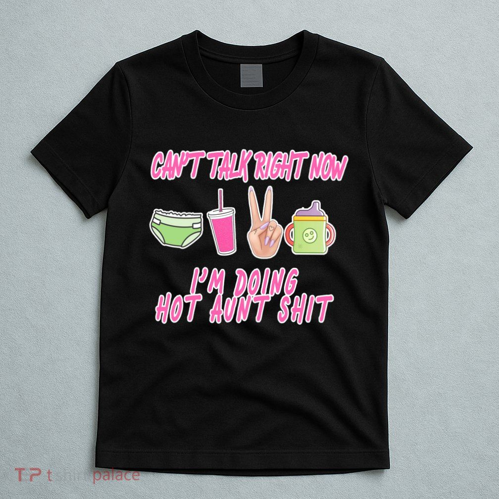 Can't Talk Right Now I'm Doing Hot Aunt Shit Babysitting T-Shirt