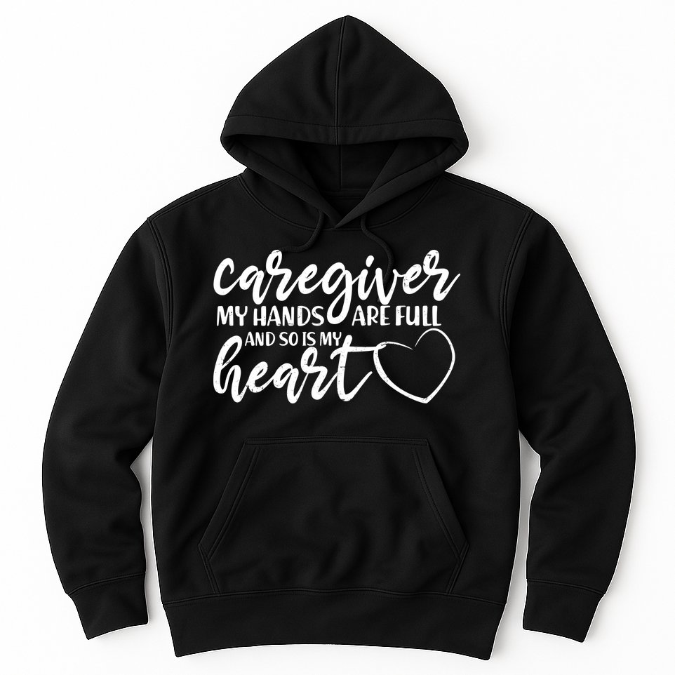 Caregiver My Hands Are Full and So Is My Heart Hoodie