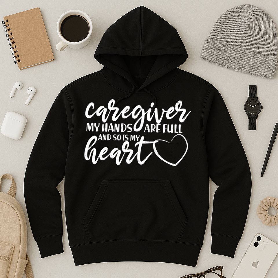 Caregiver My Hands Are Full and So Is My Heart Hoodie