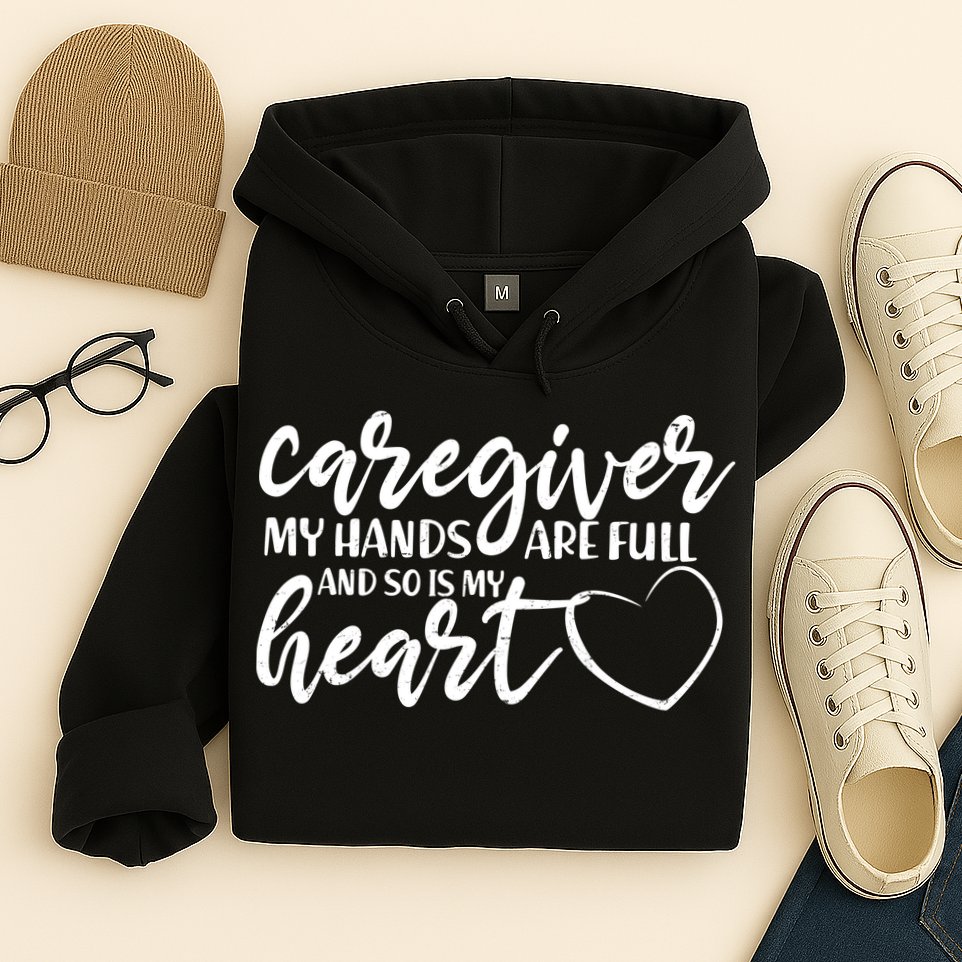 Caregiver My Hands Are Full and So Is My Heart Hoodie