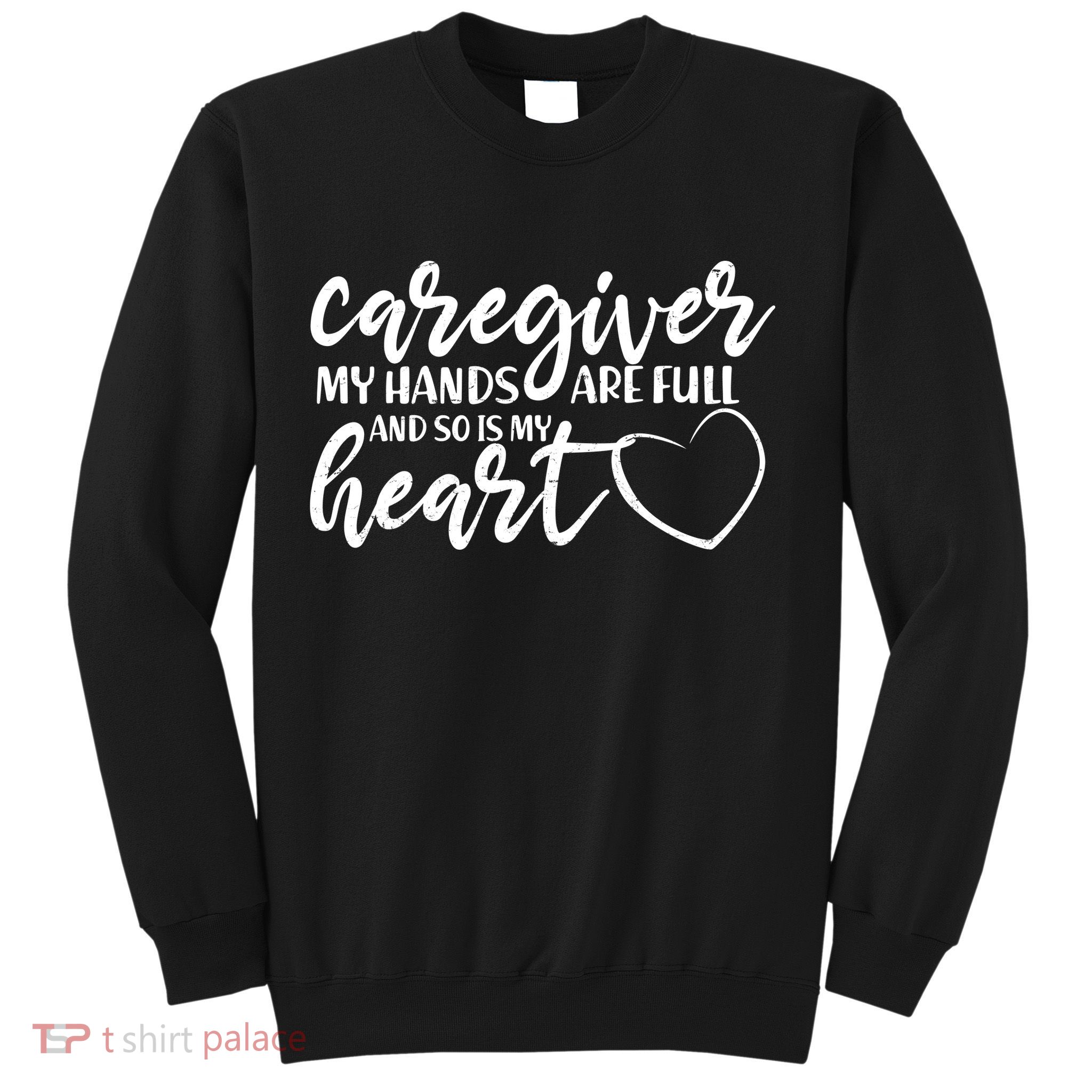 Caregiver My Hands Are Full and So Is My Heart Sweatshirt