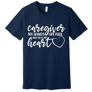 Caregiver My Hands Are Full and So Is My Heart Premium T-Shirt