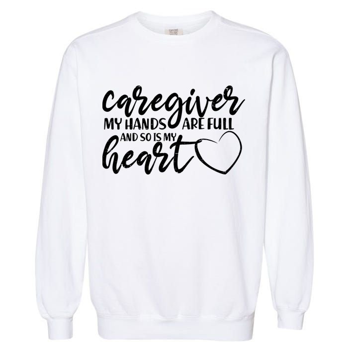 Caregiver My Hands Are Full and So Is My Heart Garment-Dyed Sweatshirt