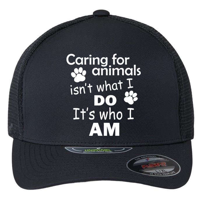 Caring For Animals Isn't What I Do It's Who I Am Flexfit Unipanel Trucker Cap