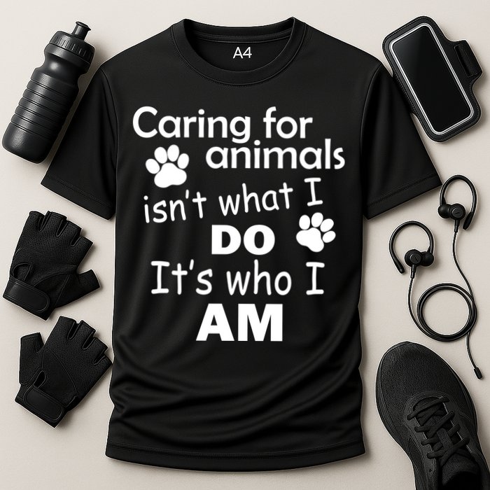Caring For Animals Isn't What I Do It's Who I Am Performance Shirt