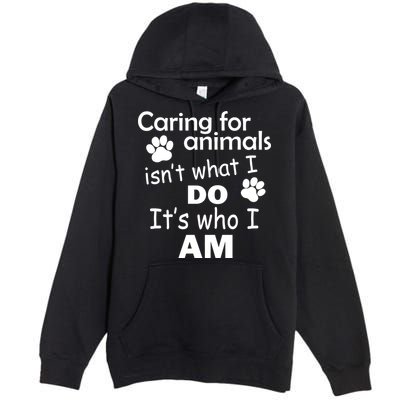 Caring For Animals Isn't What I Do It's Who I Am Premium Pullover Hoodie