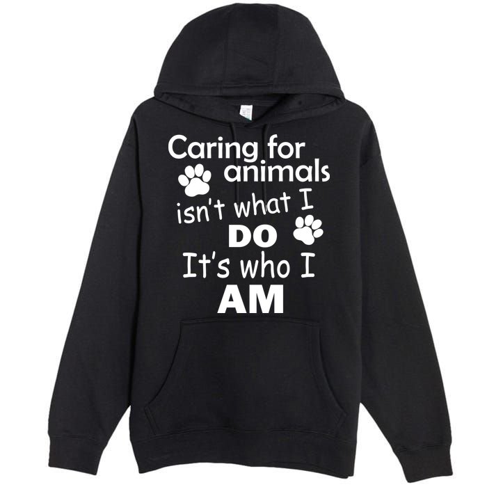 Caring For Animals Isn't What I Do It's Who I Am Premium Pullover Hoodie