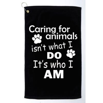 Caring For Animals Isn't What I Do It's Who I Am Platinum Collection Golf Towel