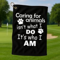 Caring For Animals Isn't What I Do It's Who I Am Golf Towel