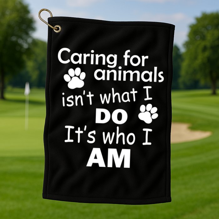 Caring For Animals Isn't What I Do It's Who I Am Golf Towel