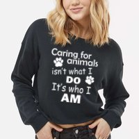 Caring For Animals Isn't What I Do It's Who I Am Cropped Pullover Crew