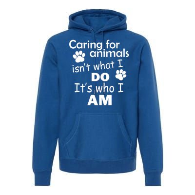 Caring For Animals Isn't What I Do It's Who I Am Premium Hoodie