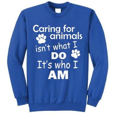 Caring For Animals Isn't What I Do It's Who I Am Tall Sweatshirt