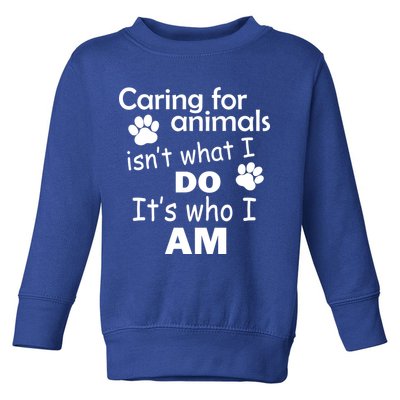 Caring For Animals Isn't What I Do It's Who I Am Toddler Sweatshirt