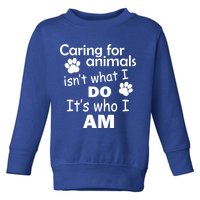Caring For Animals Isn't What I Do It's Who I Am Toddler Sweatshirt