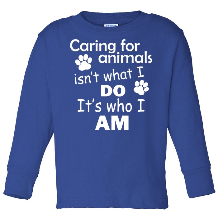 Caring For Animals Isn't What I Do It's Who I Am Toddler Long Sleeve Shirt